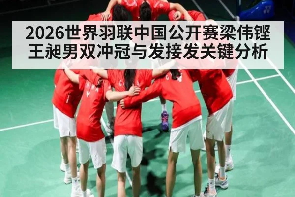 2026世界羽联中国公开赛梁伟铿王昶男双冲冠与发接发关键分析