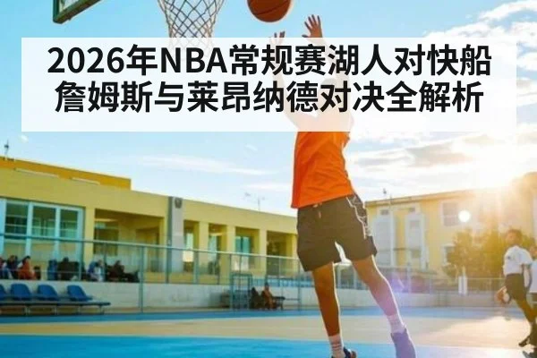 2026年NBA常规赛湖人对快船詹姆斯与莱昂纳德对决全解析 - LEYU